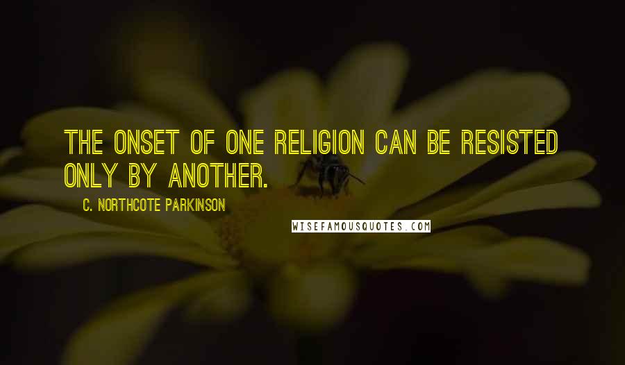 C. Northcote Parkinson Quotes: The onset of one religion can be resisted only by another.