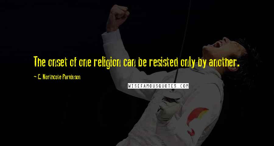 C. Northcote Parkinson Quotes: The onset of one religion can be resisted only by another.