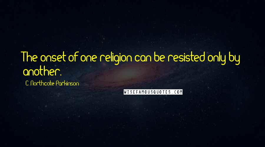 C. Northcote Parkinson Quotes: The onset of one religion can be resisted only by another.