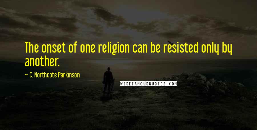 C. Northcote Parkinson Quotes: The onset of one religion can be resisted only by another.