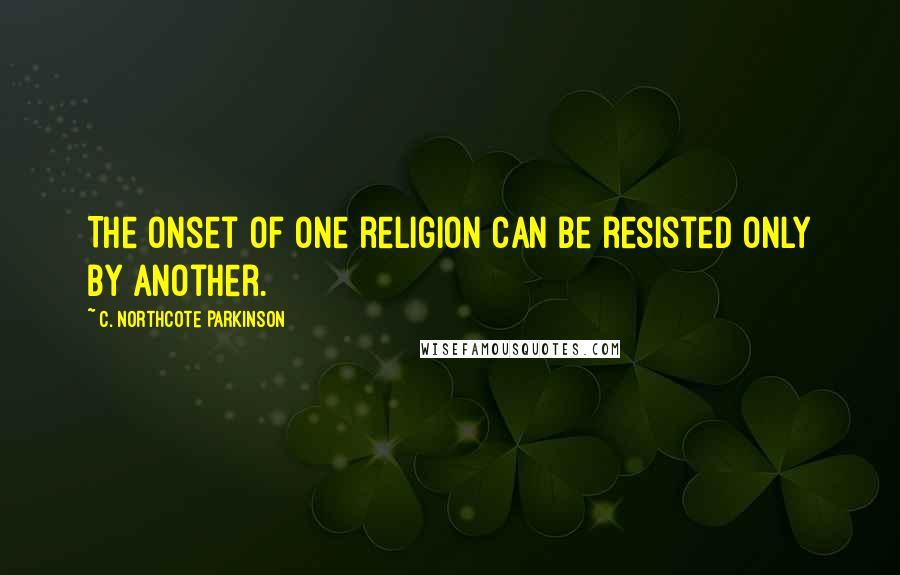 C. Northcote Parkinson Quotes: The onset of one religion can be resisted only by another.