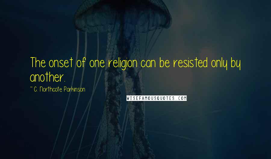 C. Northcote Parkinson Quotes: The onset of one religion can be resisted only by another.