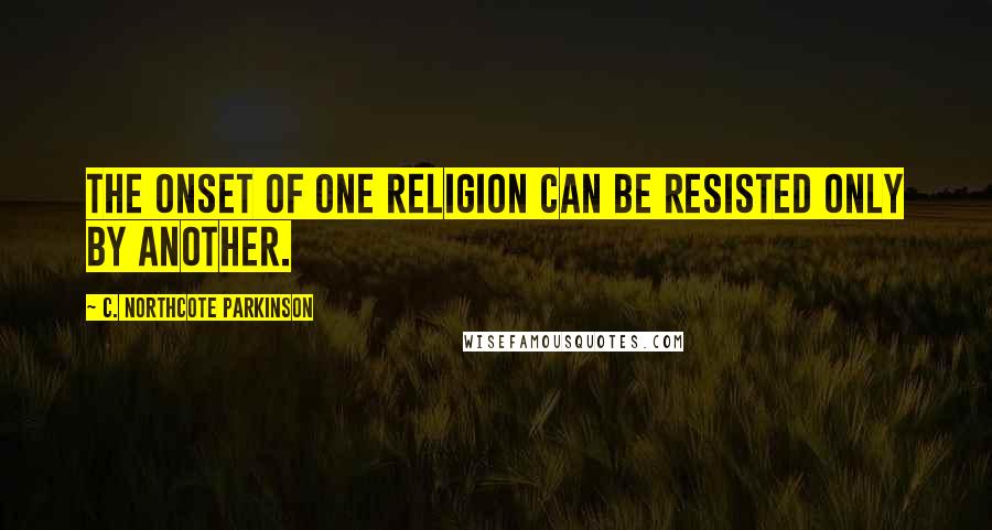 C. Northcote Parkinson Quotes: The onset of one religion can be resisted only by another.