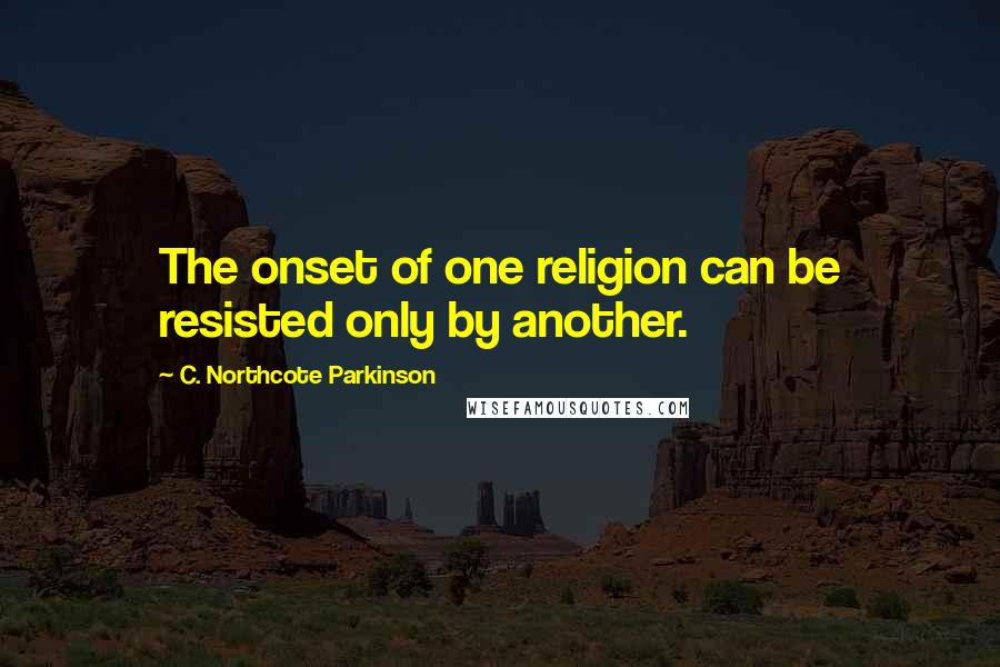 C. Northcote Parkinson Quotes: The onset of one religion can be resisted only by another.