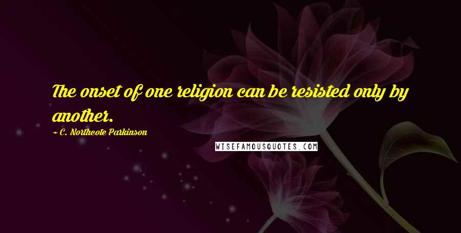 C. Northcote Parkinson Quotes: The onset of one religion can be resisted only by another.