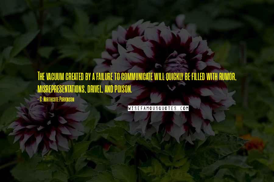 C. Northcote Parkinson Quotes: The vacuum created by a failure to communicate will quickly be filled with rumor, misrepresentations, drivel, and poison.
