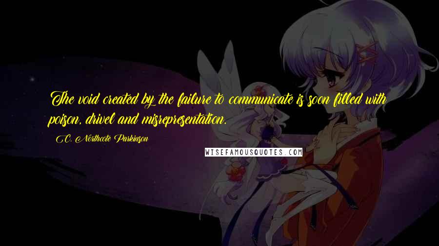 C. Northcote Parkinson Quotes: The void created by the failure to communicate is soon filled with poison, drivel and misrepresentation.