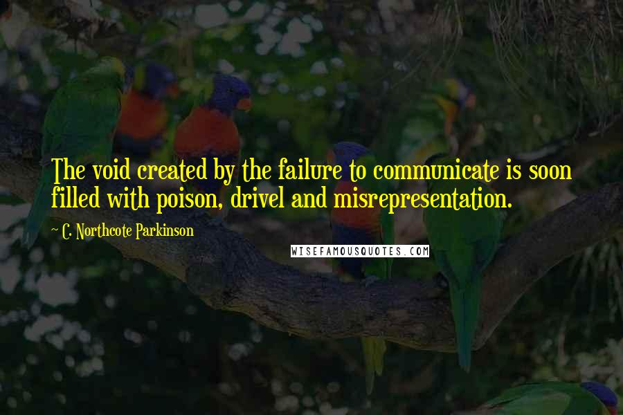 C. Northcote Parkinson Quotes: The void created by the failure to communicate is soon filled with poison, drivel and misrepresentation.