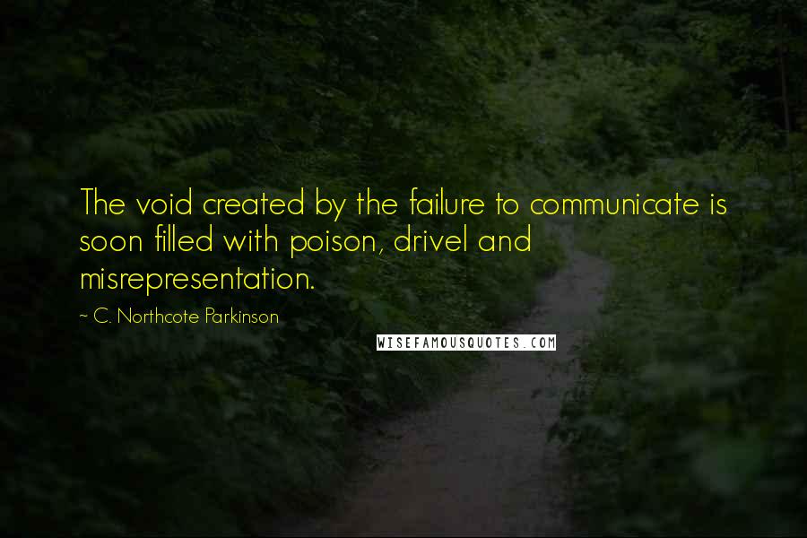 C. Northcote Parkinson Quotes: The void created by the failure to communicate is soon filled with poison, drivel and misrepresentation.