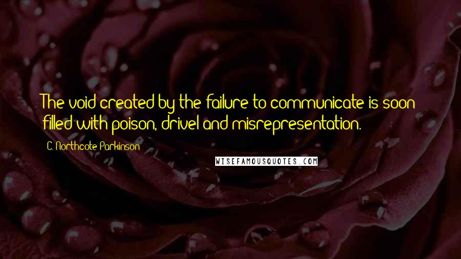 C. Northcote Parkinson Quotes: The void created by the failure to communicate is soon filled with poison, drivel and misrepresentation.