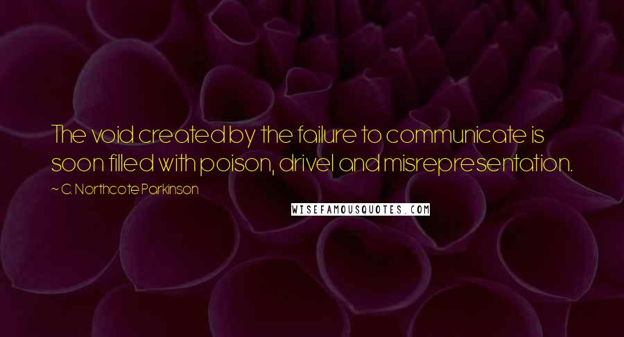 C. Northcote Parkinson Quotes: The void created by the failure to communicate is soon filled with poison, drivel and misrepresentation.