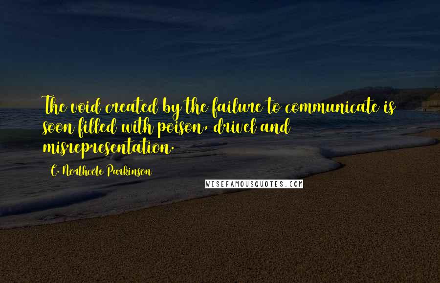 C. Northcote Parkinson Quotes: The void created by the failure to communicate is soon filled with poison, drivel and misrepresentation.