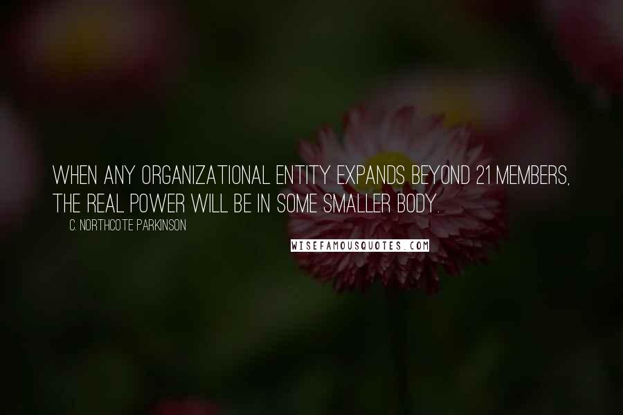 C. Northcote Parkinson Quotes: When any organizational entity expands beyond 21 members, the real power will be in some smaller body.