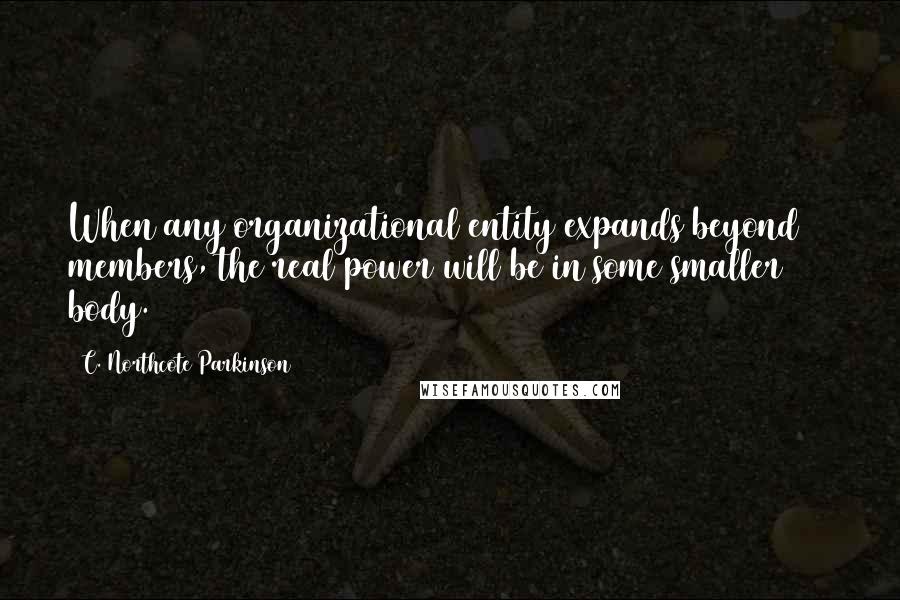 C. Northcote Parkinson Quotes: When any organizational entity expands beyond 21 members, the real power will be in some smaller body.