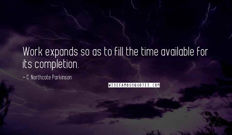 C. Northcote Parkinson Quotes: Work expands so as to fill the time available for its completion.