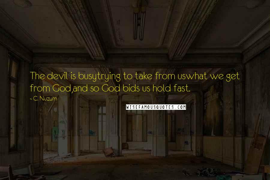 C. Nuzum Quotes: The devil is busytrying to take from uswhat we get from God,and so God bids us hold fast.