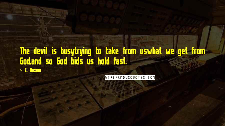 C. Nuzum Quotes: The devil is busytrying to take from uswhat we get from God,and so God bids us hold fast.