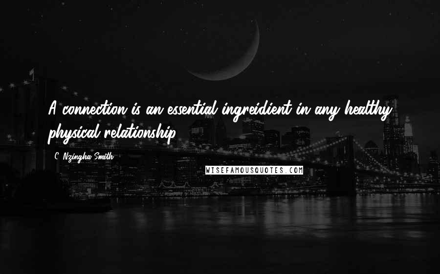 C. Nzingha Smith Quotes: A connection is an essential ingreidient in any healthy physical relationship.