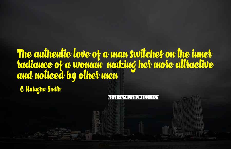 C. Nzingha Smith Quotes: The authentic love of a man switches on the inner radiance of a woman, making her more attractive and noticed by other men.