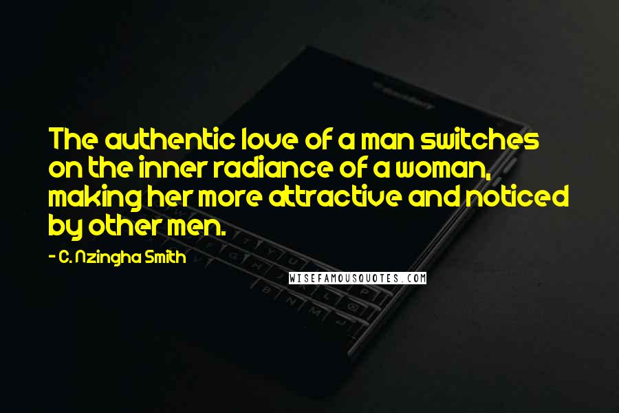 C. Nzingha Smith Quotes: The authentic love of a man switches on the inner radiance of a woman, making her more attractive and noticed by other men.