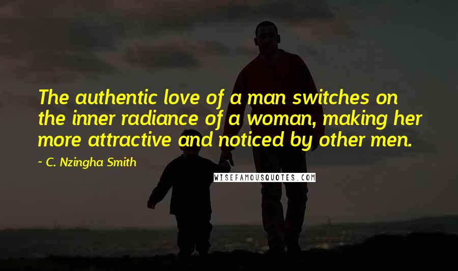 C. Nzingha Smith Quotes: The authentic love of a man switches on the inner radiance of a woman, making her more attractive and noticed by other men.