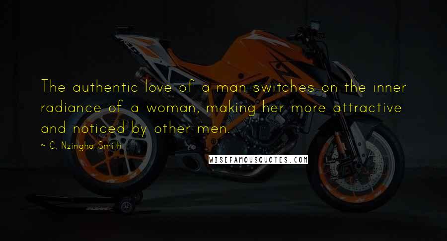 C. Nzingha Smith Quotes: The authentic love of a man switches on the inner radiance of a woman, making her more attractive and noticed by other men.