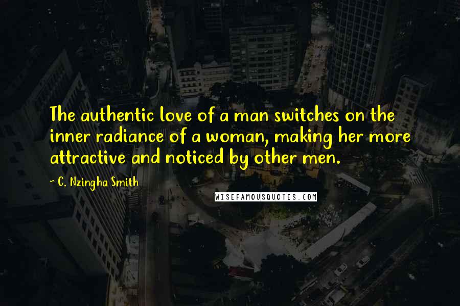 C. Nzingha Smith Quotes: The authentic love of a man switches on the inner radiance of a woman, making her more attractive and noticed by other men.