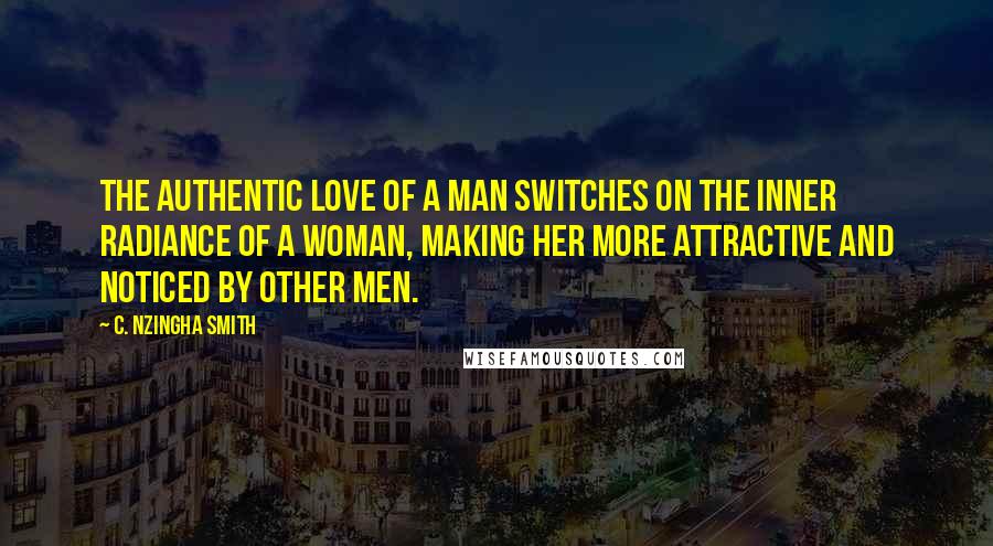 C. Nzingha Smith Quotes: The authentic love of a man switches on the inner radiance of a woman, making her more attractive and noticed by other men.