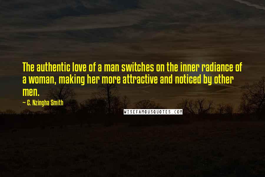 C. Nzingha Smith Quotes: The authentic love of a man switches on the inner radiance of a woman, making her more attractive and noticed by other men.