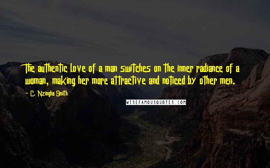 C. Nzingha Smith Quotes: The authentic love of a man switches on the inner radiance of a woman, making her more attractive and noticed by other men.