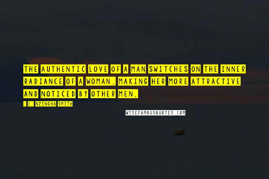 C. Nzingha Smith Quotes: The authentic love of a man switches on the inner radiance of a woman, making her more attractive and noticed by other men.