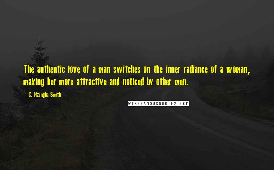 C. Nzingha Smith Quotes: The authentic love of a man switches on the inner radiance of a woman, making her more attractive and noticed by other men.