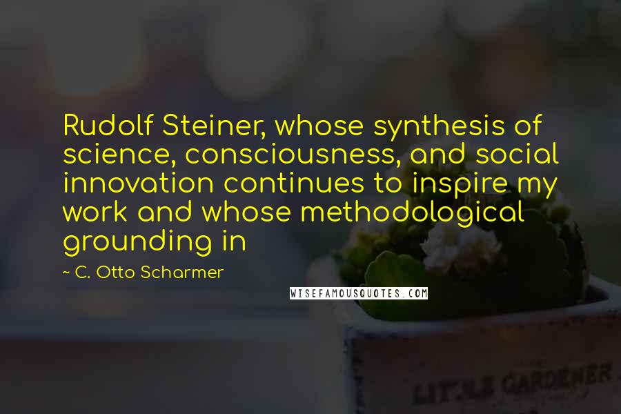 C. Otto Scharmer Quotes: Rudolf Steiner, whose synthesis of science, consciousness, and social innovation continues to inspire my work and whose methodological grounding in