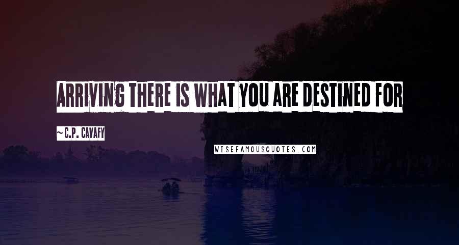 C.P. Cavafy Quotes: Arriving there is what you are destined for