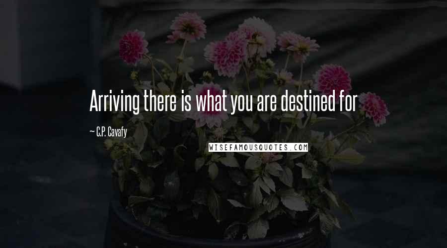 C.P. Cavafy Quotes: Arriving there is what you are destined for