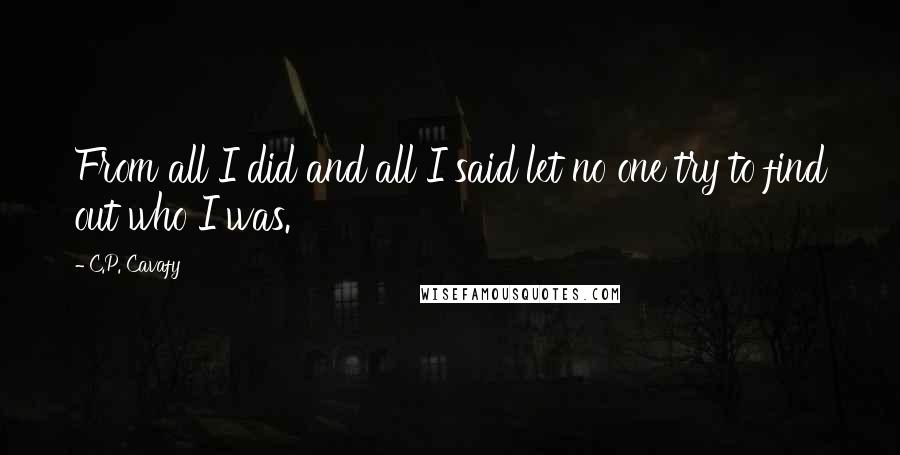 C.P. Cavafy Quotes: From all I did and all I said let no one try to find out who I was.