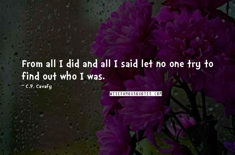 C.P. Cavafy Quotes: From all I did and all I said let no one try to find out who I was.