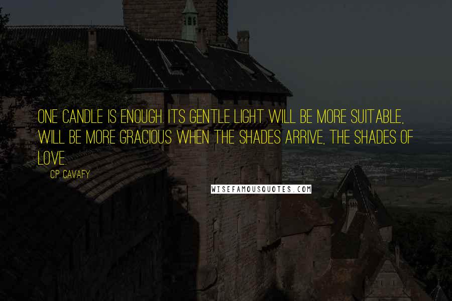 C.P. Cavafy Quotes: One candle is enough. Its gentle light will be more suitable, will be more gracious when the Shades arrive, the Shades of Love.