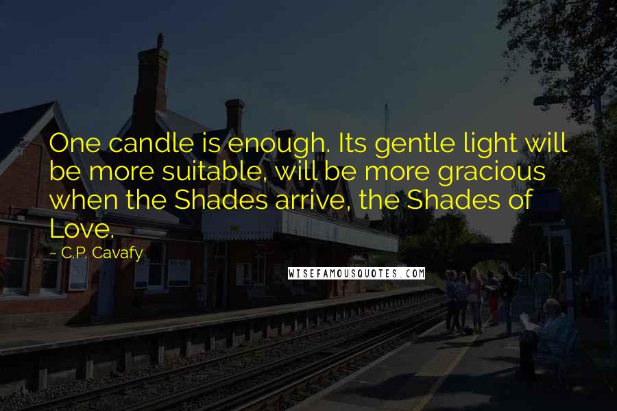 C.P. Cavafy Quotes: One candle is enough. Its gentle light will be more suitable, will be more gracious when the Shades arrive, the Shades of Love.