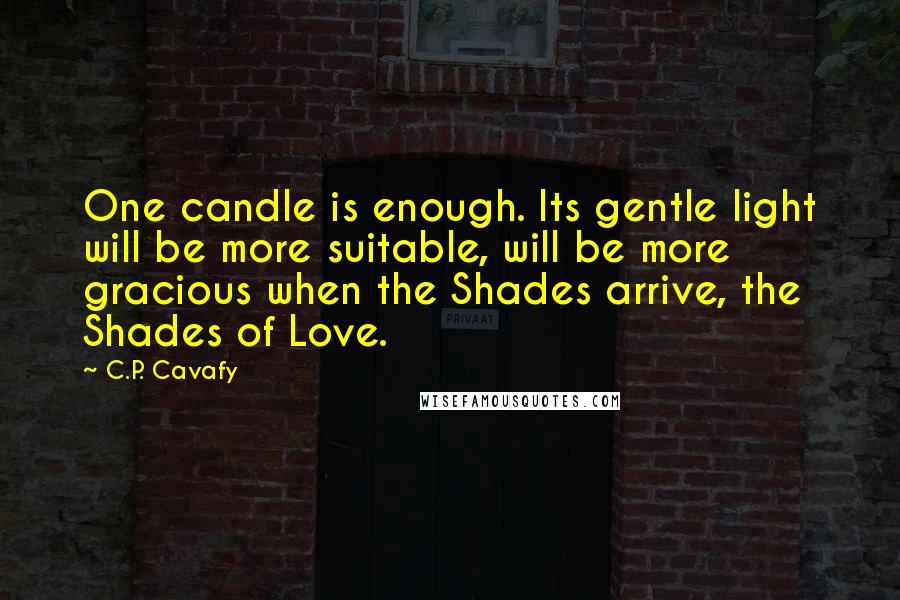 C.P. Cavafy Quotes: One candle is enough. Its gentle light will be more suitable, will be more gracious when the Shades arrive, the Shades of Love.