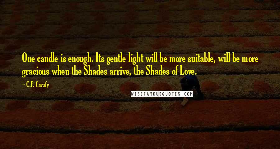 C.P. Cavafy Quotes: One candle is enough. Its gentle light will be more suitable, will be more gracious when the Shades arrive, the Shades of Love.