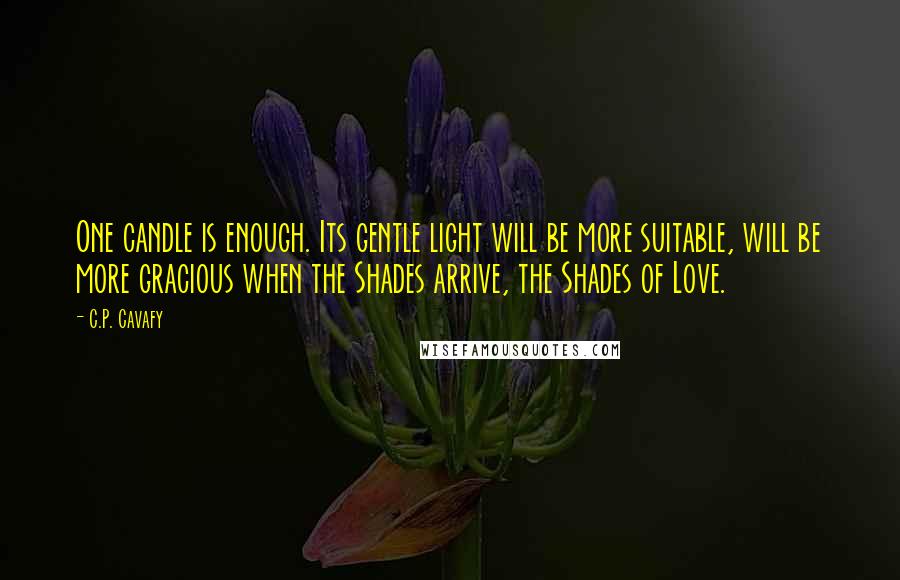 C.P. Cavafy Quotes: One candle is enough. Its gentle light will be more suitable, will be more gracious when the Shades arrive, the Shades of Love.