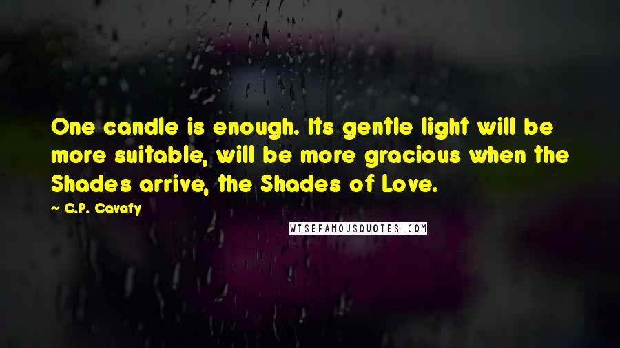 C.P. Cavafy Quotes: One candle is enough. Its gentle light will be more suitable, will be more gracious when the Shades arrive, the Shades of Love.