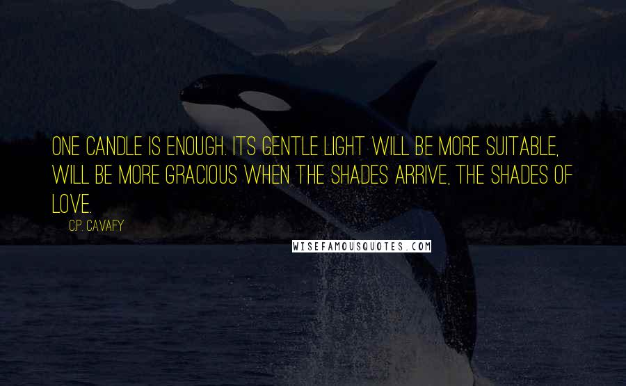 C.P. Cavafy Quotes: One candle is enough. Its gentle light will be more suitable, will be more gracious when the Shades arrive, the Shades of Love.