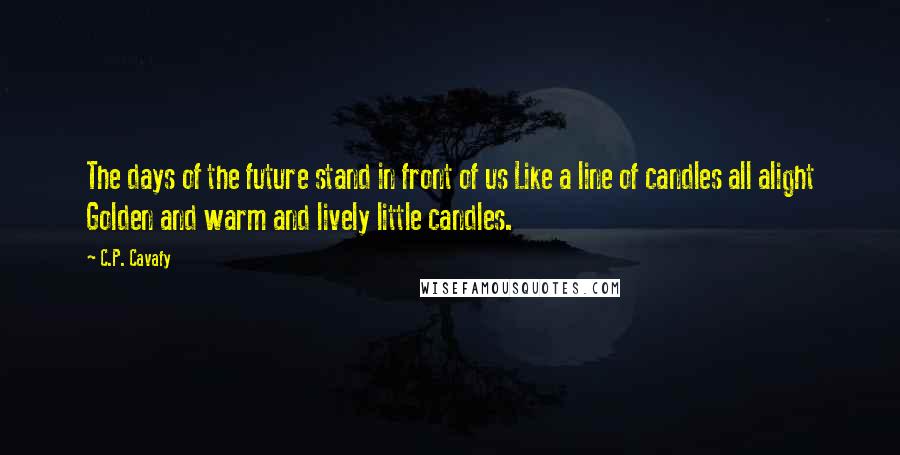 C.P. Cavafy Quotes: The days of the future stand in front of us Like a line of candles all alight Golden and warm and lively little candles.