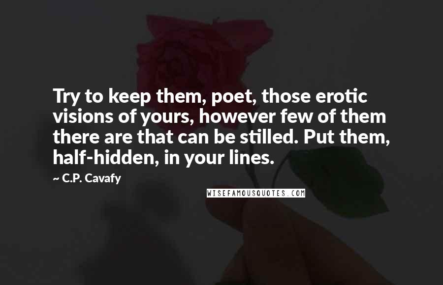 C.P. Cavafy Quotes: Try to keep them, poet, those erotic visions of yours, however few of them there are that can be stilled. Put them, half-hidden, in your lines.