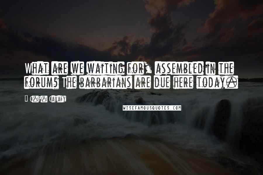 C.P. Cavafy Quotes: What are we waiting for, assembled in the forum? The barbarians are due here today.