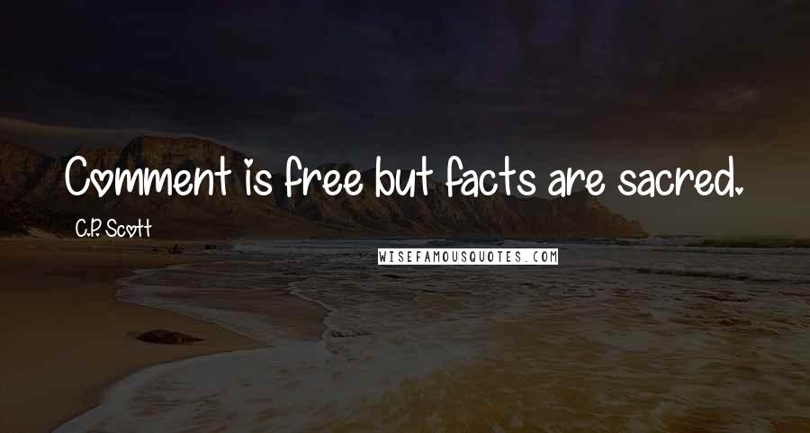 C.P. Scott Quotes: Comment is free but facts are sacred.