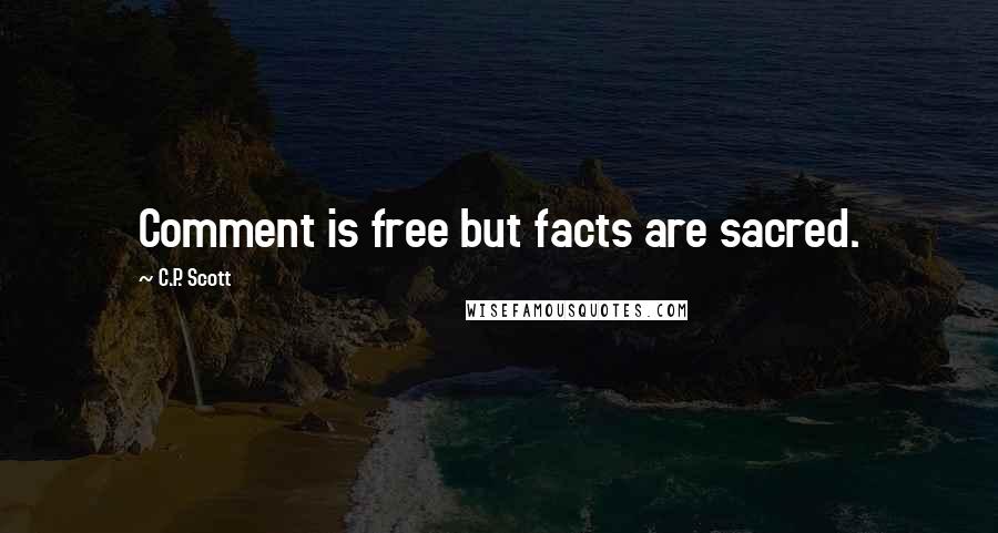 C.P. Scott Quotes: Comment is free but facts are sacred.
