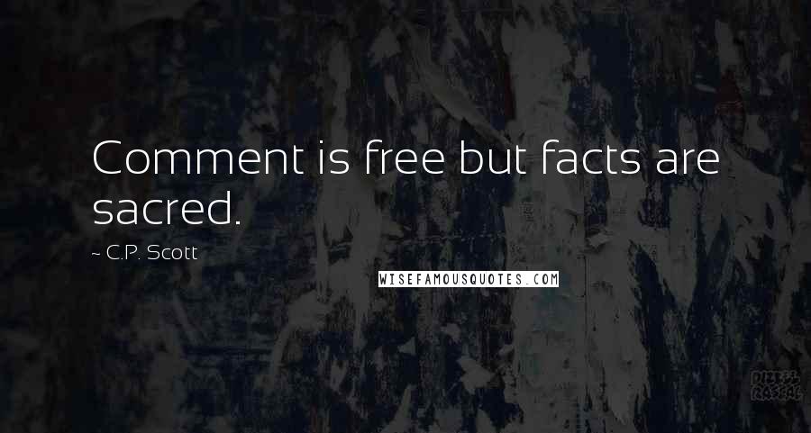 C.P. Scott Quotes: Comment is free but facts are sacred.